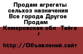 Продам агрегаты сельхоз назначения - Все города Другое » Продам   . Кемеровская обл.,Тайга г.